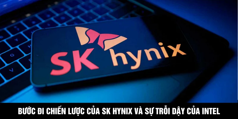 Bước đi chiến lược của SK hynix và sự trỗi dậy của Intel