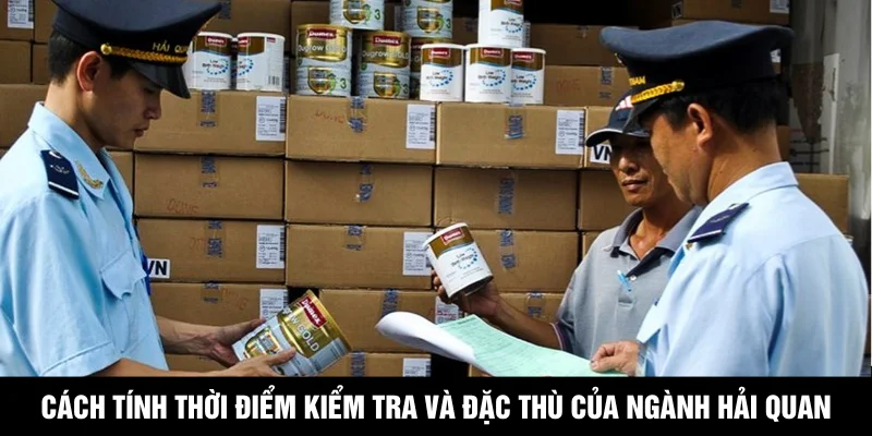 Cách tính thời điểm kiểm tra và đặc thù của ngành Hải quan