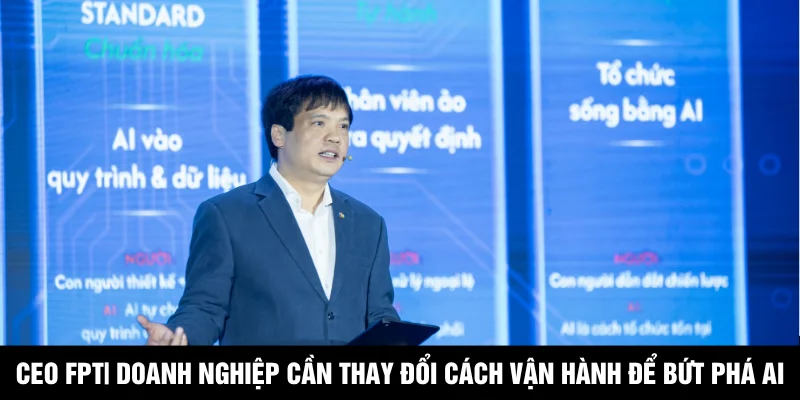CEO FPT| Doanh Nghiệp Cần Thay Đổi Cách Vận Hành Để Bứt Phá AI
