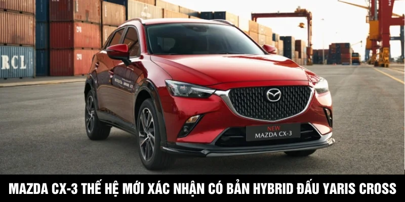 Mazda CX-3 Thế Hệ Mới Xác Nhận Có Bản Hybrid Đấu Yaris Cross