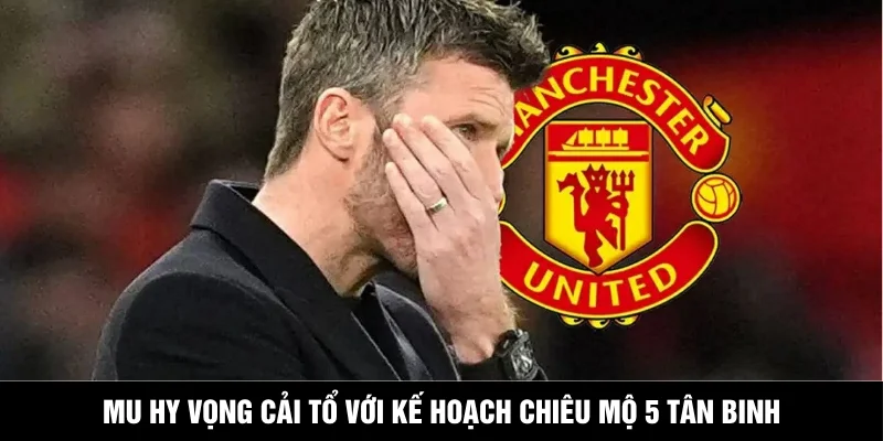MU Hy Vọng Cải Tổ Với Kế Hoạch Chiêu Mộ 5 Tân Binh