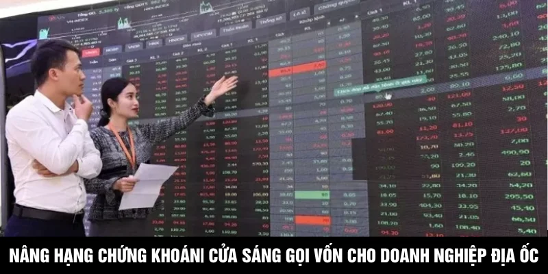 Nâng Hạng Chứng Khoán| Cửa Sáng Gọi Vốn Cho Doanh Nghiệp Địa Ốc