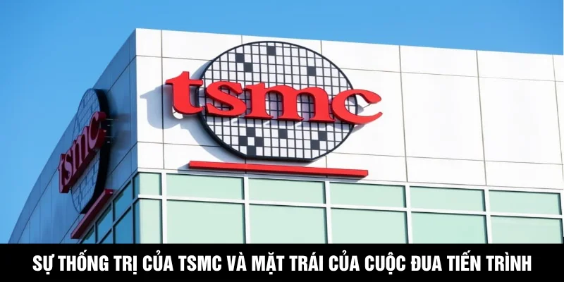 Sự thống trị của TSMC và mặt trái của cuộc đua tiến trình