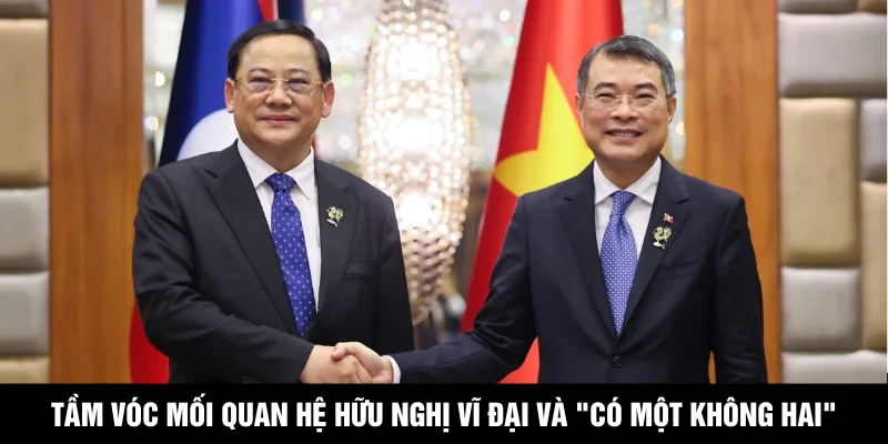 Tầm vóc mối quan hệ hữu nghị vĩ đại và "có một không hai"