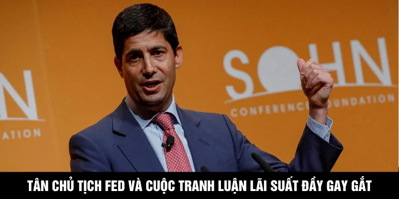 Tân Chủ Tịch Fed Và Cuộc Tranh Luận Lãi Suất Đầy Gay Gắt