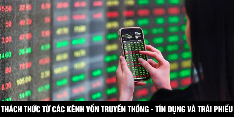 Thách thức từ các kênh vốn truyền thống - Tín dụng và Trái phiếu