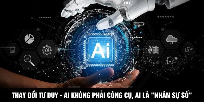 Thay đổi tư duy - AI không phải công cụ, AI là "Nhân sự số"