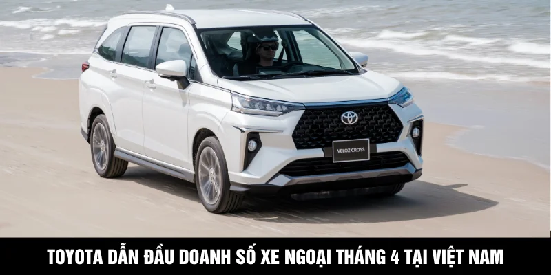 Toyota Dẫn Đầu Doanh Số Xe Ngoại Tháng 4 Tại Việt Nam