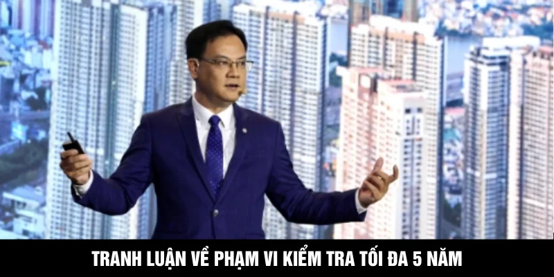 Tranh luận về phạm vi kiểm tra tối đa 5 năm